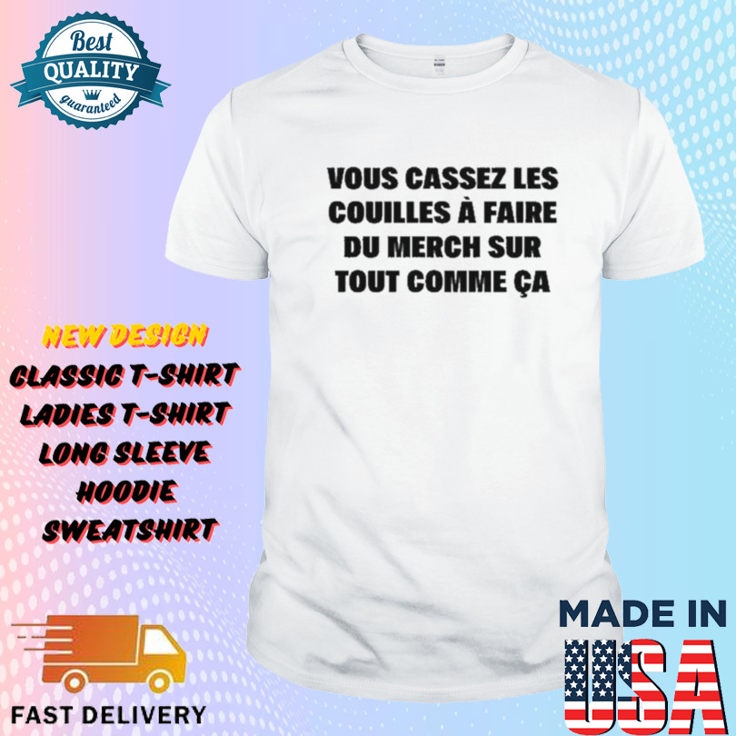 Vous Cassez Les Couilles À Faire Du Merch Sur Tout Comme Ca Shirt