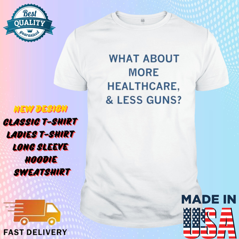 What About More Healthcare And Less Guns Shirt