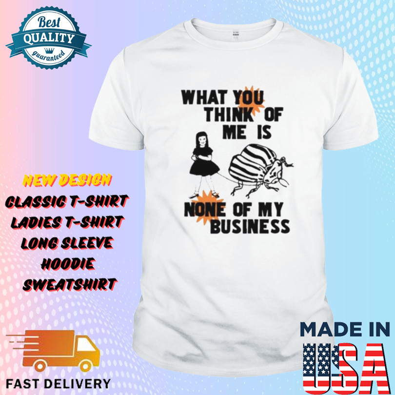 What You Think Of Me Is None Of My Business Shirt