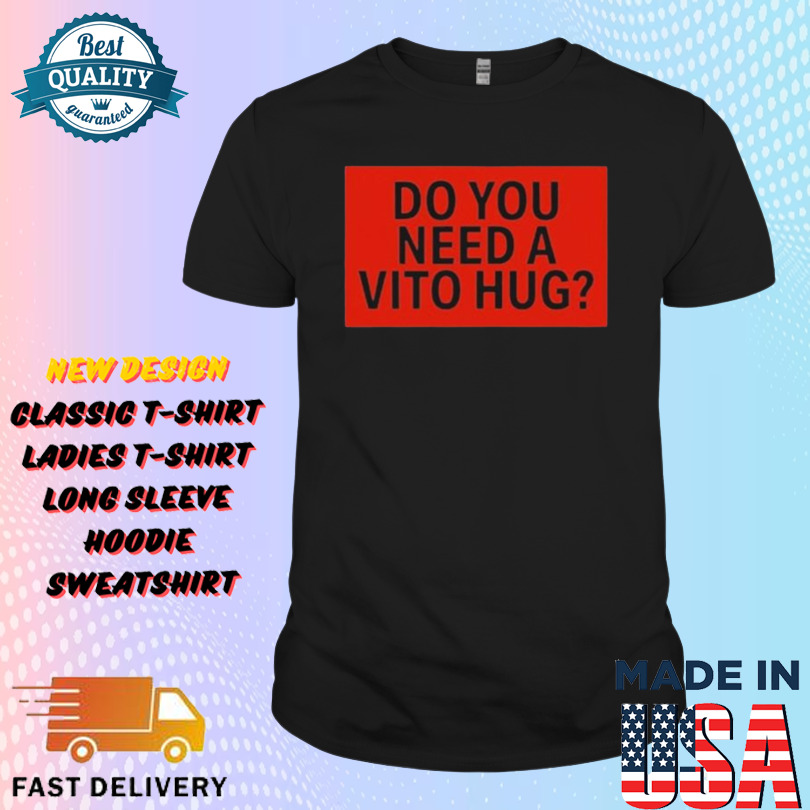 Do You Need A Vito Hug Shirt