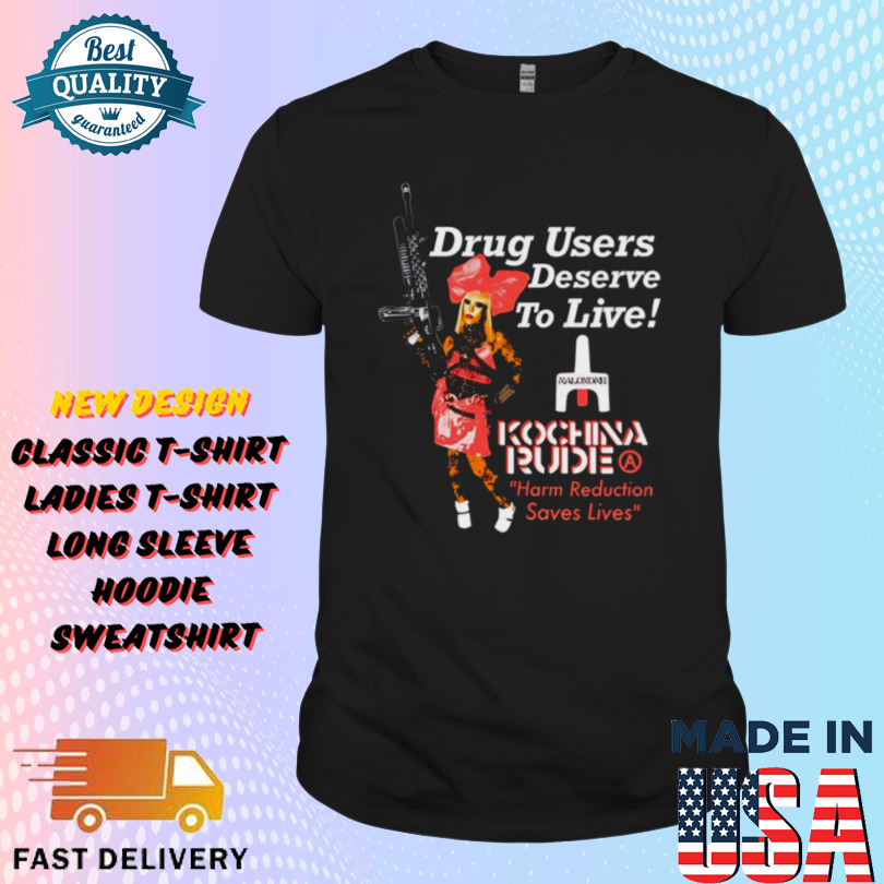 Drug users deserve to live Kochina Rude harm reduction saves Shirt