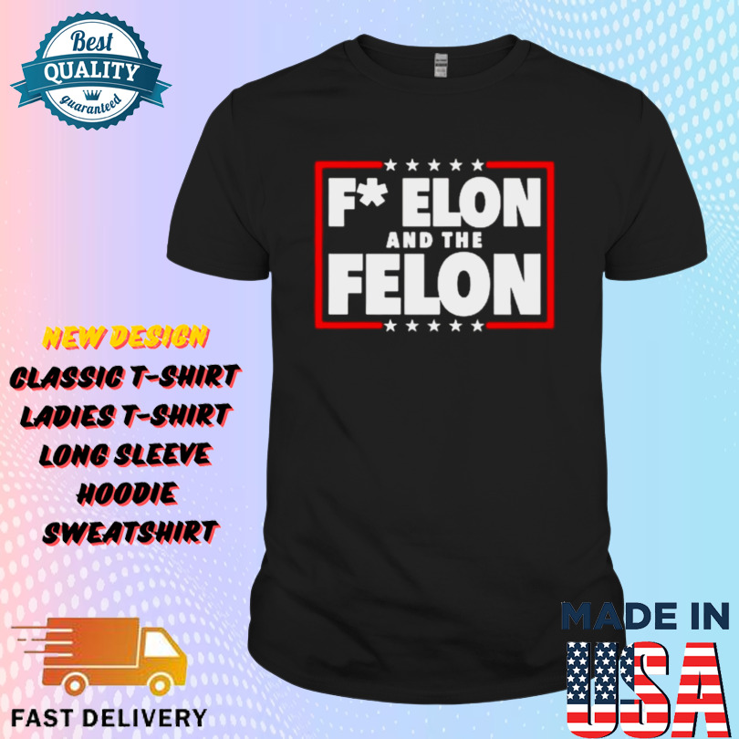 F Elon And The Felon – Anti Musk Anti DOGE Shirt