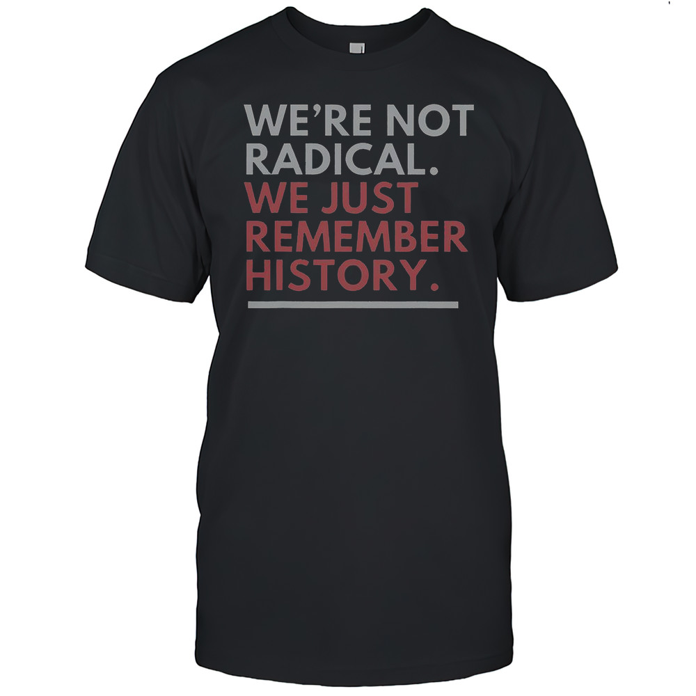 We'Re Not Radical We Just Remember History T-Shirt