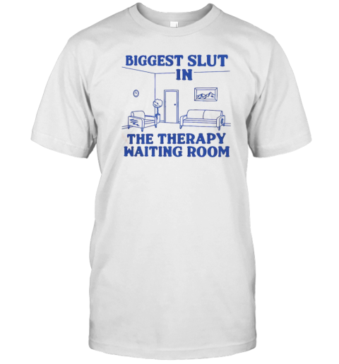 Biggest Slut In The Therapy Waiting Room T-Shirt