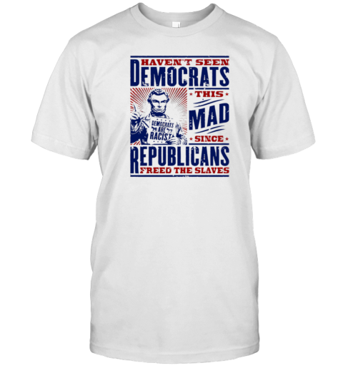 Haven'T Seen Democrats This Mad T-Shirt