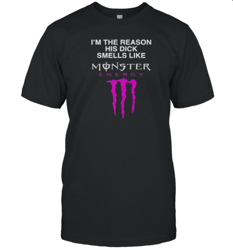 I'M The Reason His Dick Smells Like Monster Energy Drink T-Shirt I'M The Reason His Dick Smells Like Monster Energy Drink T-Shirt