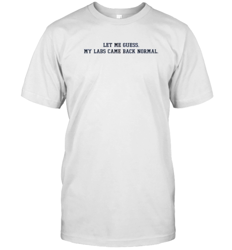 Let Me Guess My Labs Came Back Normal Saying Quote T-Shirt