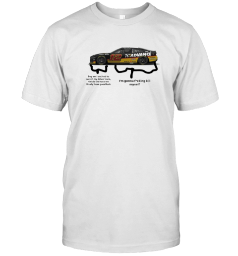 Nascar Boy Am I Excited To Watch My Driver Race This Is The Race We Finally Have Good Luck T-Shirt Nascar Boy Am I Excited To Watch My Driver Race This Is The Race We Finally Have Good Luck T-Shirt