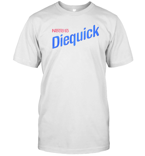 Need To Diequick T-Shirt