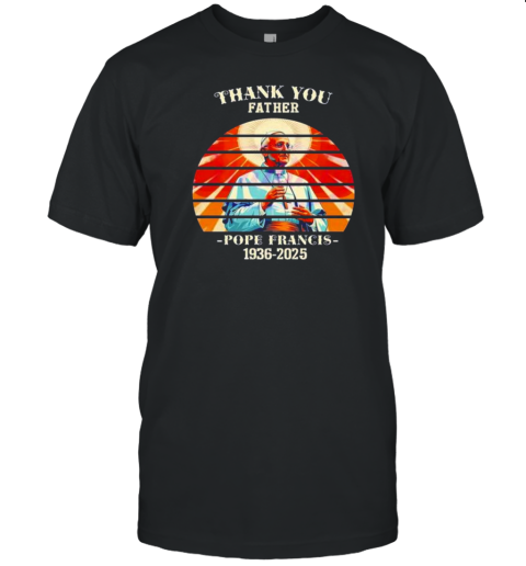 Thank You Father Pope Francis 1936 2025 Sunset Memorial T-Shirt Thank You Father Pope Francis 1936 2025 Sunset Memorial T-Shirt