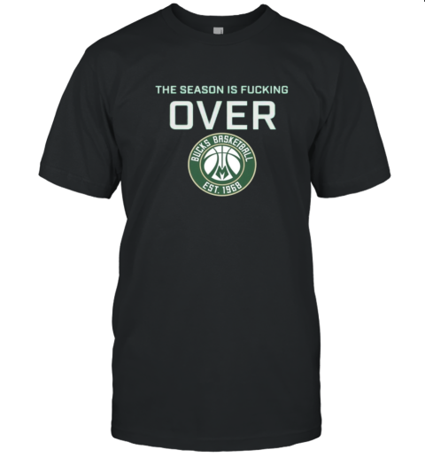 The Season Is Fucking Over Milwaukee Bucks Basketball Est 1968 Logo T-Shirt