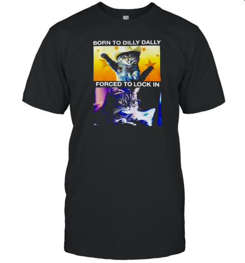 Born To Dilly Dally Forced To Lock In Cat T-Shirt