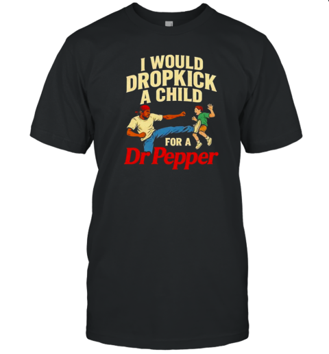 I Would Dropkick A Child For A Dr Pepper Graphic T-Shirt