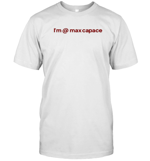 I'M @ Max Capace T-Shirt