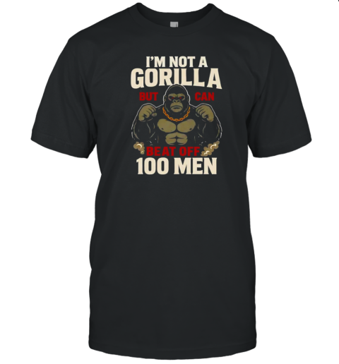 I'M Not A Gorilla But I Can Beat Off 100 Men T-Shirt