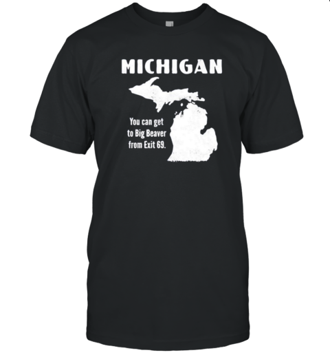 Michigan You Can Get To Big Beaver From Exit 69 T-Shirt