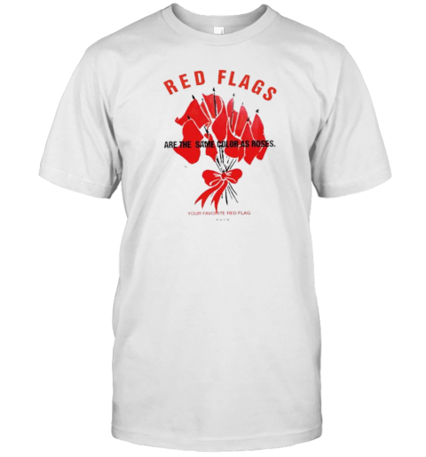 Red Flags Are The Same Color As Roses T-Shirt