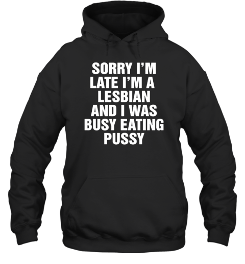 Sorry I'M Late I'M A Lesbian And I Was Busy Eating Pussy Unisex Hoodie