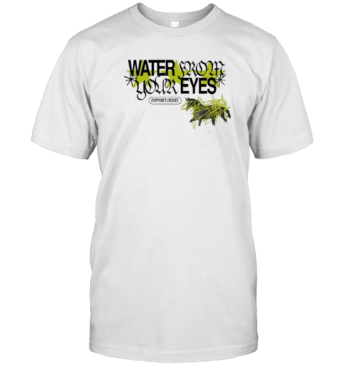 Water From Your Eyes Everyone’S Crushed T-Shirt