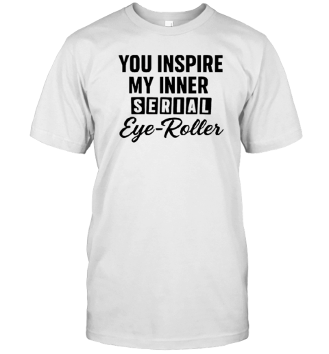 You fuel my endless sarcasm shirt