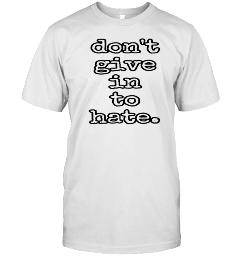 Don'T Give In To Hate T-Shirt