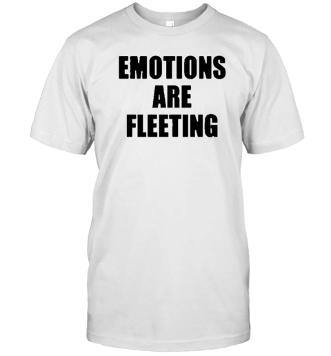 Emotions Are Fleeting T-Shirt