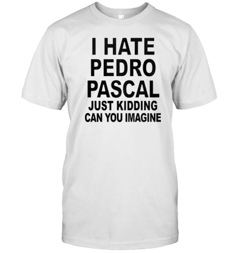I Hate Pedro Just Kidding Can You Imagine T-Shirt