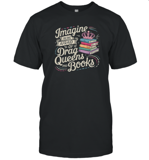 Imagine Being Afraid Of Drag Queens And Books LGBT Pride T-Shirt Imagine Being Afraid Of Drag Queens And Books LGBT Pride T-Shirt