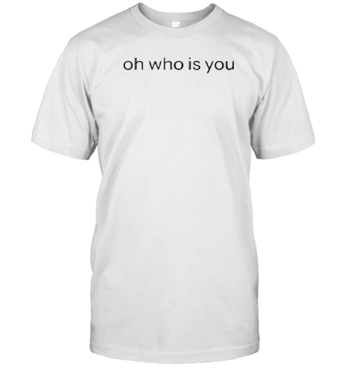 Oh Who Is You T-Shirt