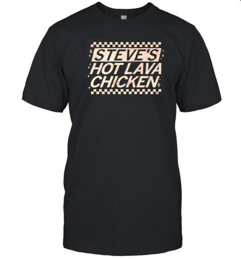 Steve'S Hot Lava Chicken T-Shirt