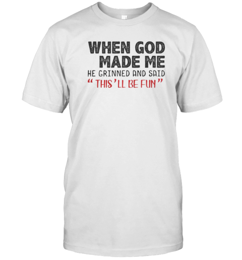 When God Made Me He Grinned And Said This Will Be Fun T-Shirt