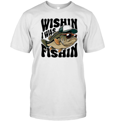Wishin I Was Fishin T-Shirt