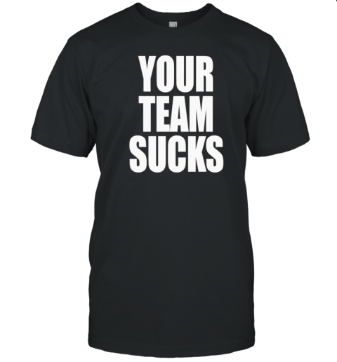 Your Team Sucks T-Shirt