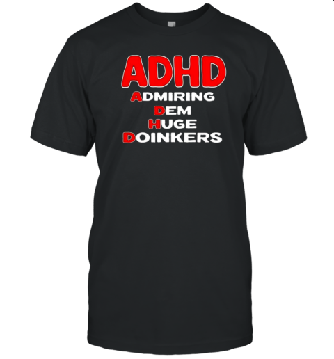 ADHD Admiring Dem Huge Doinkers T-Shirt