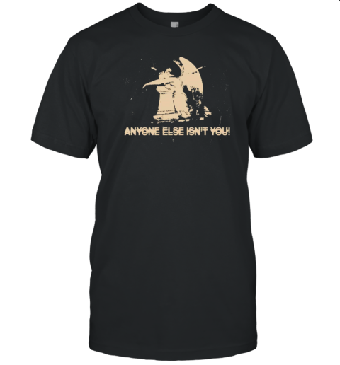 Anyone Else Isn'T You T-Shirt