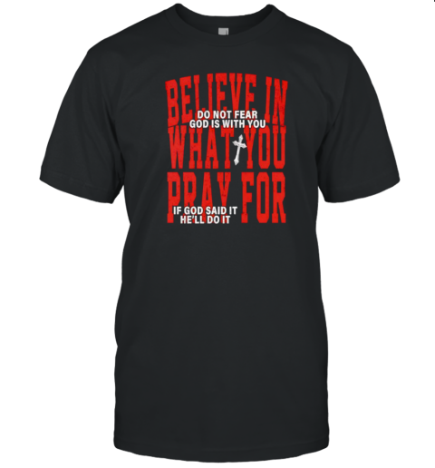 Believe In What You Pray For T-Shirt