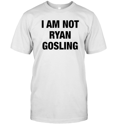 I Am Not Ryan Gosling T-Shirt