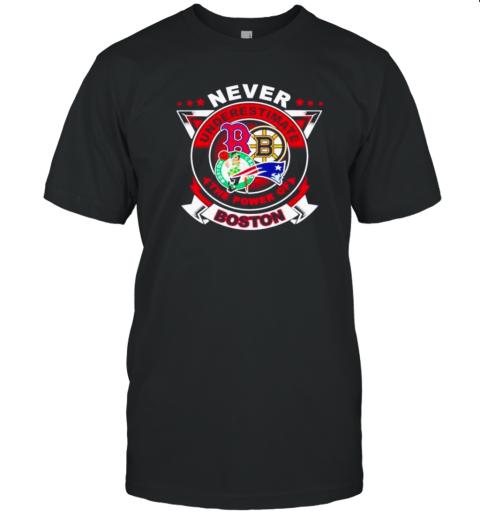 Never Underestimate The Power Of Boston Red Sox Bruins Celtics Patriots T-Shirt Never Underestimate The Power Of Boston Red Sox Bruins Celtics Patriots T-Shirt