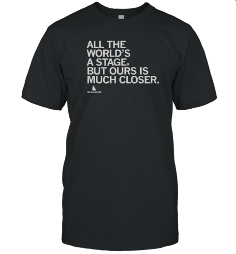Official The Playhouse All The World'S A Stage But Ours Is Much Closer T-Shirt Official The Playhouse All The World'S A Stage But Ours Is Much Closer T-Shirt