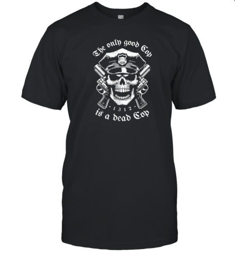 Skeleton Police The Only Good Cop Is A Dead Cop T-Shirt
