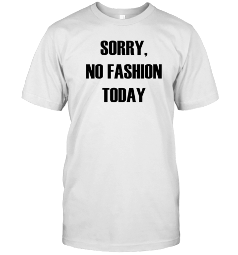 Sorry No Fashion Today T-Shirt