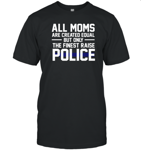 Top All Moms Are Created Equal But Only The Finest Raise Police T-Shirt Top All Moms Are Created Equal But Only The Finest Raise Police T-Shirt