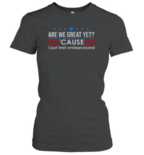 Top Are We Great Yet Cause I Just Feel Embarrassed Classic Women's T-shirt