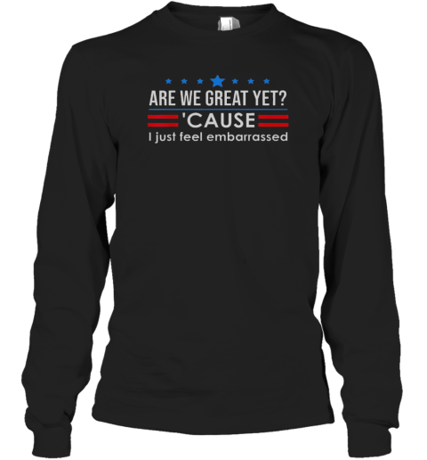 Top Are We Great Yet Cause I Just Feel Embarrassed Long Sleeved T-shirt