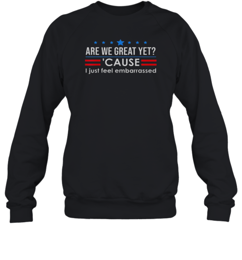 Top Are We Great Yet Cause I Just Feel Embarrassed Unisex Sweatshirt