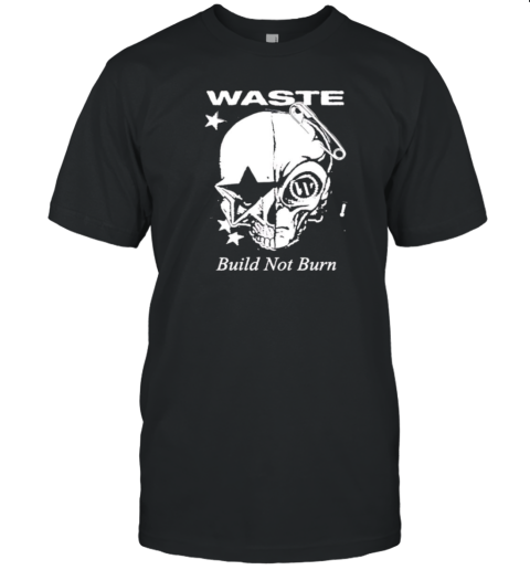 Waste Build Not Burn T-Shirt