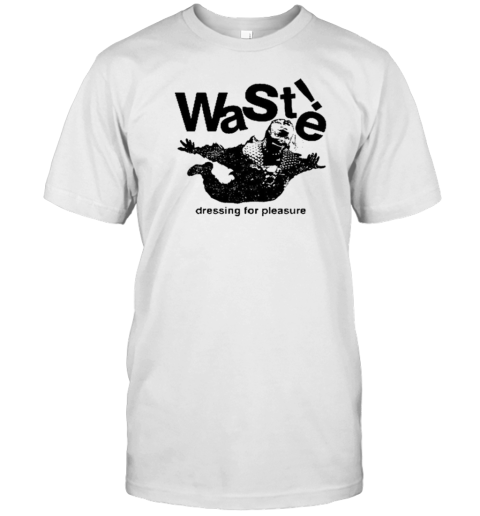 Waste Dressing For Pleasure T-Shirt