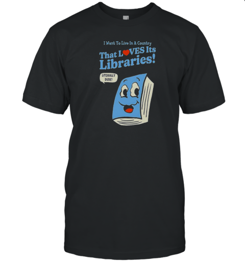I Want To Live In A Country That Loves It'S Libraries T-Shirt I Want To Live In A Country That Loves It'S Libraries T-Shirt