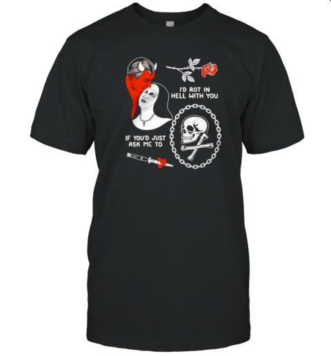 I'D Rot In Hell With You If You'D Just Ask Me To T-Shirt