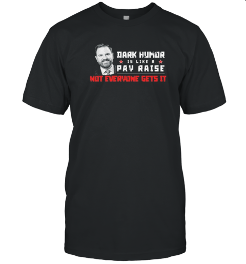JD Vance Dark Humor Is Like A Pay Raise Not Everyone Gets It T-Shirt JD Vance Dark Humor Is Like A Pay Raise Not Everyone Gets It T-Shirt